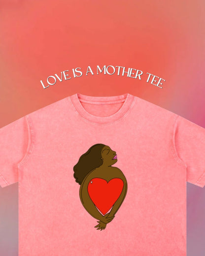 LOVE IS A MOTHER tee