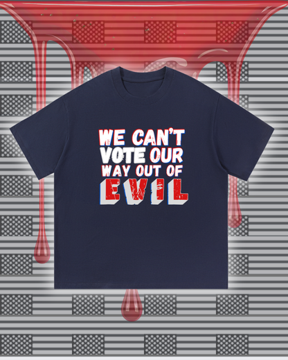 We Can't Vote Our Way Out of Evil T-shirt
