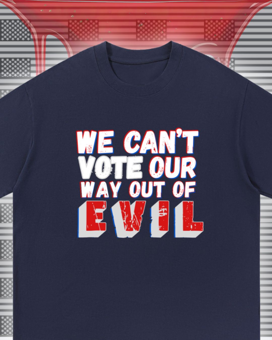 We Can't Vote Our Way Out of Evil T-shirt
