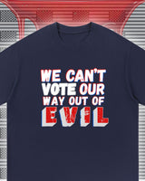 We Can't Vote Our Way Out of Evil T-shirt