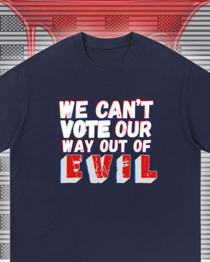 We Can't Vote Our Way Out of Evil T-shirt